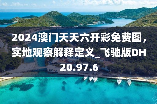 2024澳門天天六開彩免費(fèi)圖，實(shí)地觀察解釋定義_飛馳版DH20.97.6