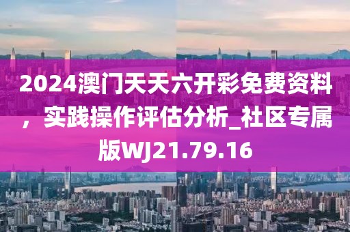 2024澳門(mén)天天六開(kāi)彩免費(fèi)資料，實(shí)踐操作評(píng)估分析_社區(qū)專(zhuān)屬版WJ21.79.16