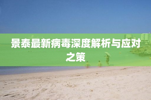景泰最新病毒深度解析與應(yīng)對之策