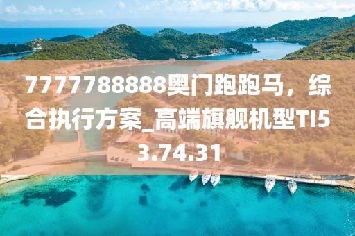 7777788888奧門跑跑馬，綜合執(zhí)行方案_高端旗艦機型TI53.74.31