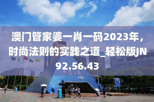 澳門管家婆一肖一碼2023年，時(shí)尚法則的實(shí)踐之道_輕松版JN92.56.43