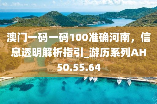 澳門一碼一碼100準(zhǔn)確河南，信息透明解析指引_游歷系列AH50.55.64