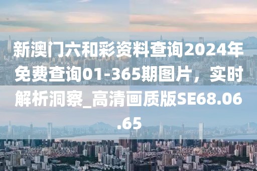 新澳門(mén)六和彩資料查詢(xún)2024年免費(fèi)查詢(xún)01-365期圖片，實(shí)時(shí)解析洞察_高清畫(huà)質(zhì)版SE68.06.65