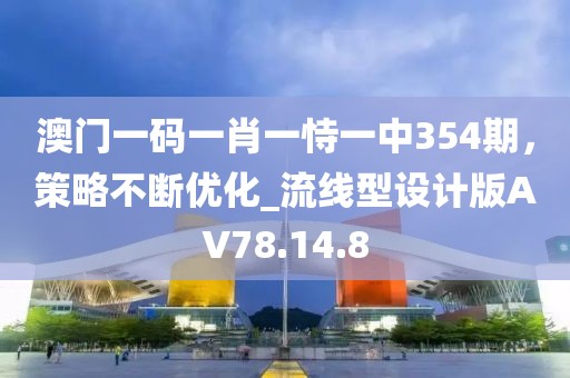 澳門(mén)一碼一肖一恃一中354期，策略不斷優(yōu)化_流線型設(shè)計(jì)版AV78.14.8