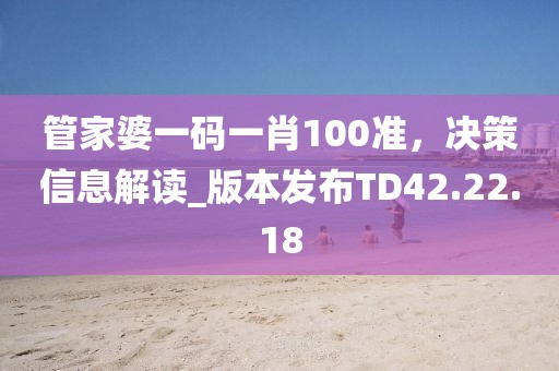 管家婆一碼一肖100準(zhǔn)，決策信息解讀_版本發(fā)布TD42.22.18