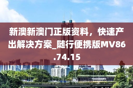 新澳新澳門正版資料，快速產(chǎn)出解決方案_隨行便攜版MV86.74.15