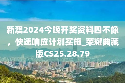 新澳2024今晚開獎(jiǎng)資料四不像，快速響應(yīng)計(jì)劃實(shí)施_榮耀典藏版CS25.28.79