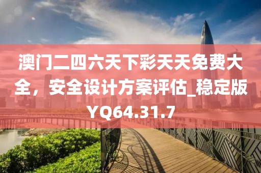 澳門二四六天下彩天天免費(fèi)大全，安全設(shè)計(jì)方案評(píng)估_穩(wěn)定版YQ64.31.7