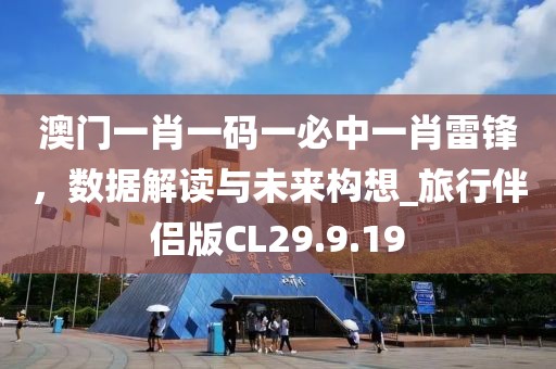澳門一肖一碼一必中一肖雷鋒，數(shù)據(jù)解讀與未來構(gòu)想_旅行伴侶版CL29.9.19
