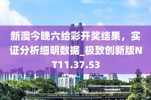 新澳今晚六給彩開獎(jiǎng)結(jié)果，實(shí)證分析細(xì)明數(shù)據(jù)_極致創(chuàng)新版NT11.37.53