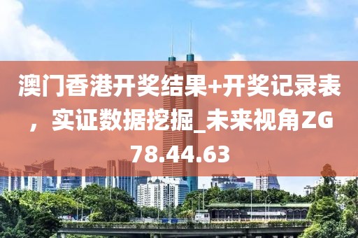 澳門香港開獎結(jié)果+開獎記錄表，實(shí)證數(shù)據(jù)挖掘_未來視角ZG78.44.63