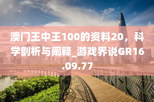 澳門王中王100的資料20，科學(xué)剖析與闡釋_游戲界說GR16.09.77