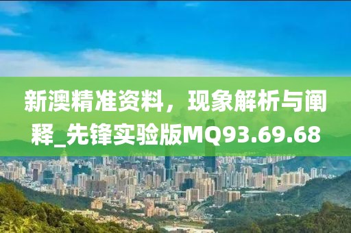新澳精準資料，現(xiàn)象解析與闡釋_先鋒實驗版MQ93.69.68