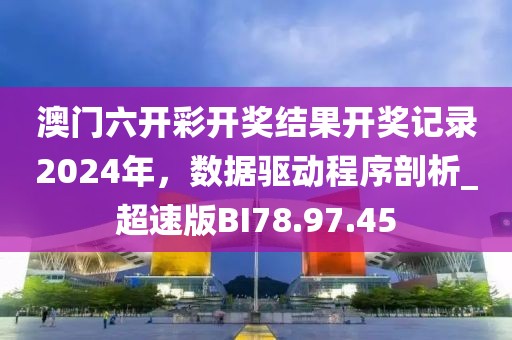 澳門六開彩開獎(jiǎng)結(jié)果開獎(jiǎng)記錄2024年，數(shù)據(jù)驅(qū)動(dòng)程序剖析_超速版BI78.97.45