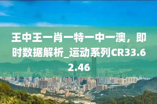 王中王一肖一特一中一澳，即時(shí)數(shù)據(jù)解析_運(yùn)動(dòng)系列CR33.62.46