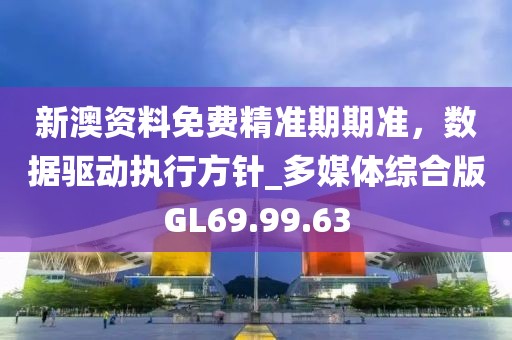 新澳資料免費(fèi)精準(zhǔn)期期準(zhǔn)，數(shù)據(jù)驅(qū)動執(zhí)行方針_多媒體綜合版GL69.99.63