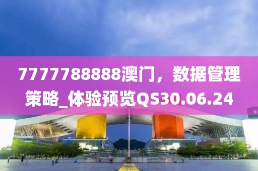 7777788888澳門，數(shù)據(jù)管理策略_體驗(yàn)預(yù)覽QS30.06.24