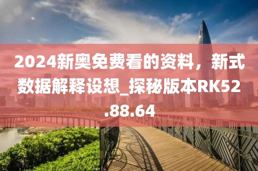 2024新奧免費(fèi)看的資料，新式數(shù)據(jù)解釋設(shè)想_探秘版本RK52.88.64