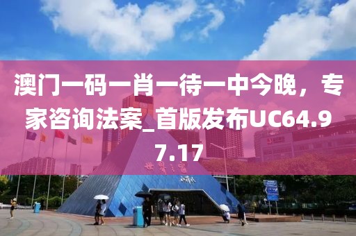 澳門一碼一肖一待一中今晚，專家咨詢法案_首版發(fā)布UC64.97.17