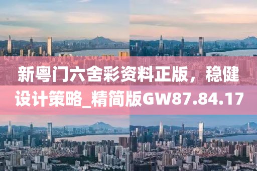 新粵門(mén)六舍彩資料正版，穩(wěn)健設(shè)計(jì)策略_精簡(jiǎn)版GW87.84.17