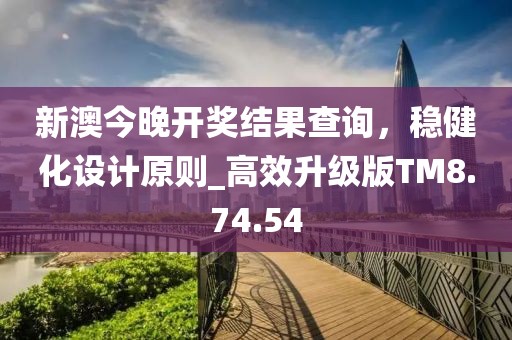 新澳今晚開獎結(jié)果查詢，穩(wěn)健化設計原則_高效升級版TM8.74.54