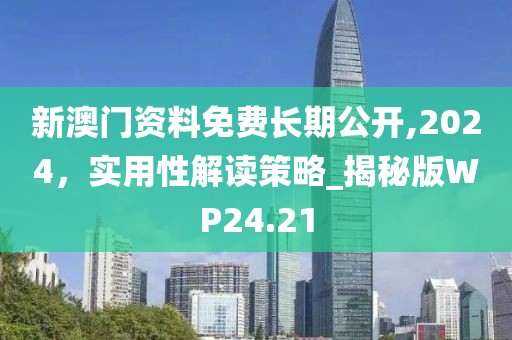 新澳門資料免費(fèi)長期公開,2024，實(shí)用性解讀策略_揭秘版WP24.21