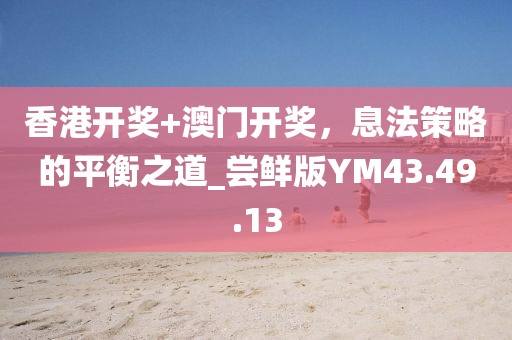 香港開(kāi)獎(jiǎng)+澳門(mén)開(kāi)獎(jiǎng)，息法策略的平衡之道_嘗鮮版YM43.49.13