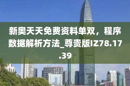 新奧天天免費(fèi)資料單雙，程序數(shù)據(jù)解析方法_尊貴版IZ78.17.39