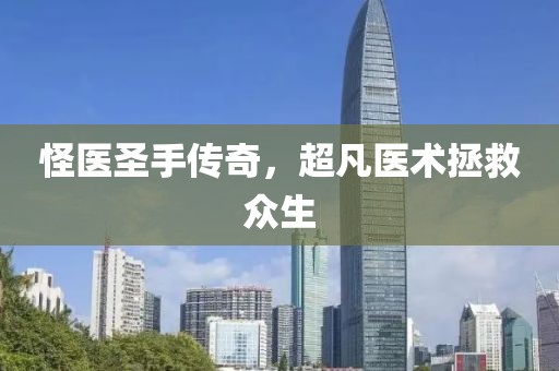 怪醫(yī)圣手傳奇，超凡醫(yī)術(shù)拯救眾生