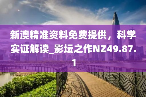 新澳精準(zhǔn)資料免費(fèi)提供，科學(xué)實(shí)證解讀_影壇之作NZ49.87.1