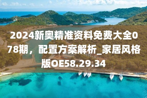 2024新奧精準(zhǔn)資料免費(fèi)大全078期，配置方案解析_家居風(fēng)格版OE58.29.34
