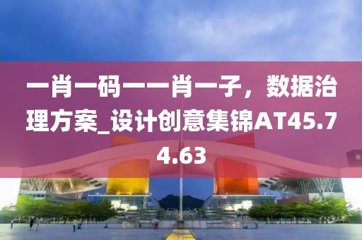 一肖一碼一一肖一子，數(shù)據(jù)治理方案_設計創(chuàng)意集錦AT45.74.63