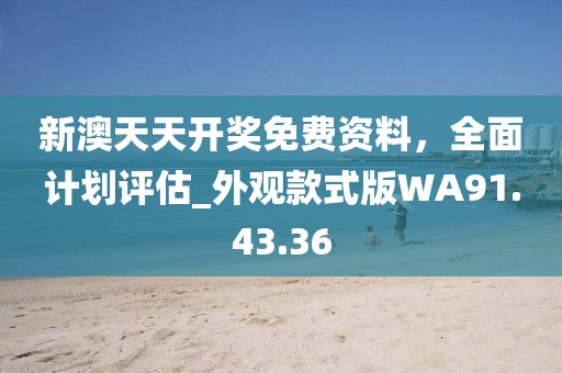 新澳天天開獎免費資料，全面計劃評估_外觀款式版WA91.43.36
