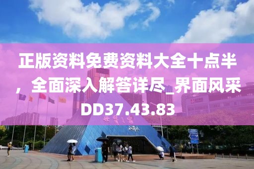 正版資料免費資料大全十點半，全面深入解答詳盡_界面風采DD37.43.83