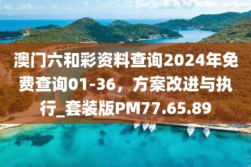 澳門六和彩資料查詢2024年免費查詢01-36，方案改進與執(zhí)行_套裝版PM77.65.89