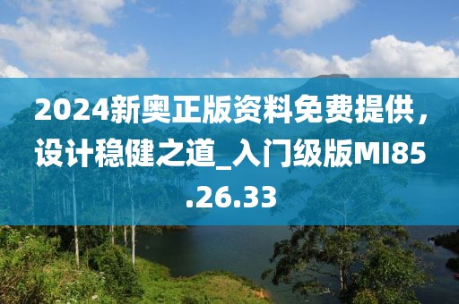 2024新奧正版資料免費(fèi)提供，設(shè)計(jì)穩(wěn)健之道_入門級(jí)版MI85.26.33