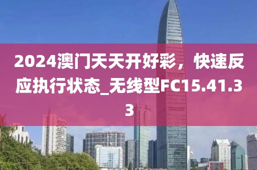 2024澳門天天開(kāi)好彩，快速反應(yīng)執(zhí)行狀態(tài)_無(wú)線型FC15.41.33