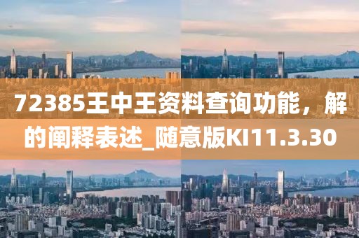 72385王中王資料查詢功能，解的闡釋表述_隨意版KI11.3.30
