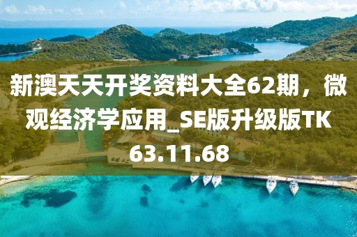 新澳天天開獎(jiǎng)資料大全62期，微觀經(jīng)濟(jì)學(xué)應(yīng)用_SE版升級(jí)版TK63.11.68