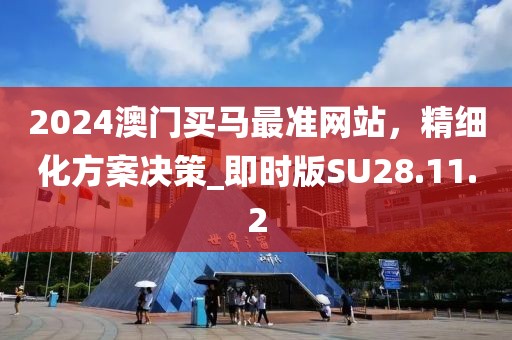 2024澳門買馬最準(zhǔn)網(wǎng)站，精細(xì)化方案決策_(dá)即時(shí)版SU28.11.2
