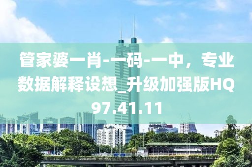 管家婆一肖-一碼-一中，專業(yè)數(shù)據(jù)解釋設(shè)想_升級加強(qiáng)版HQ97.41.11