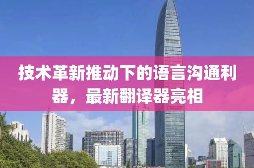 技術革新推動下的語言溝通利器，最新翻譯器亮相