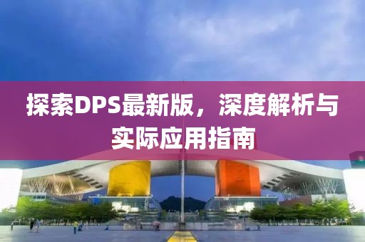 探索DPS最新版，深度解析與實(shí)際應(yīng)用指南