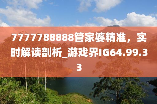 7777788888管家婆精準，實時解讀剖析_游戲界IG64.99.33