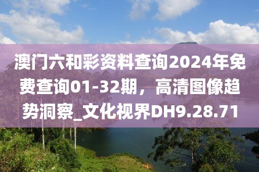 澳門六和彩資料查詢2024年免費(fèi)查詢01-32期，高清圖像趨勢(shì)洞察_文化視界DH9.28.71