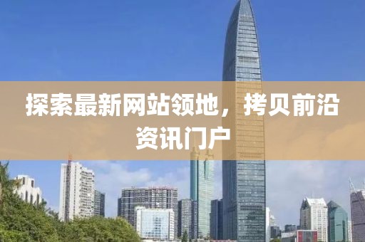 探索最新網(wǎng)站領(lǐng)地，拷貝前沿資訊門戶