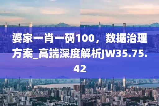 婆家一肖一碼100，數(shù)據(jù)治理方案_高端深度解析JW35.75.42