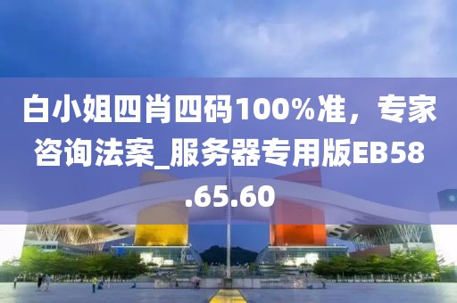 白小姐四肖四碼100%準(zhǔn)，專家咨詢法案_服務(wù)器專用版EB58.65.60