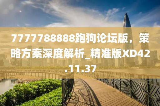 7777788888跑狗論壇版，策略方案深度解析_精準版XD42.11.37