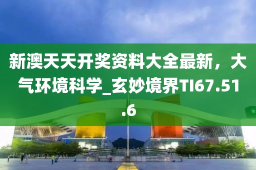 新澳天天開獎資料大全最新，大氣環(huán)境科學(xué)_玄妙境界TI67.51.6